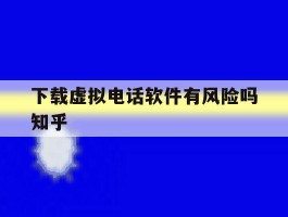 下载虚拟电话软件有风险吗知乎