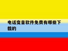 电话变音软件免费有哪些下载的