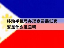 关于移动手机号办理宽带最低套餐是什么意思呀的信息