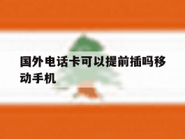 国外电话卡可以提前插吗移动手机