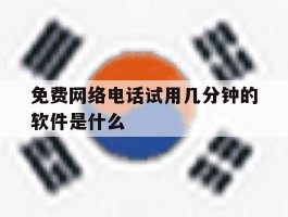 免费网络电话试用几分钟的软件是什么