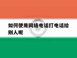 如何使用网络电话打电话给别人呢