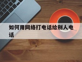 如何用网络打电话给别人电话