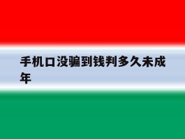 手机口没骗到钱判多久未成年的简单介绍