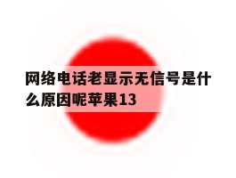 关于网络电话老显示无信号是什么原因呢苹果13的信息