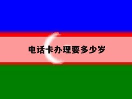 电话卡办理要多少岁