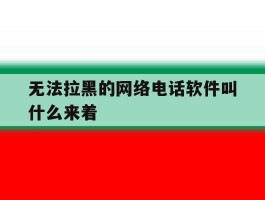 无法拉黑的网络电话软件叫什么来着
