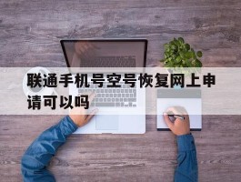 联通手机号空号恢复网上申请可以吗