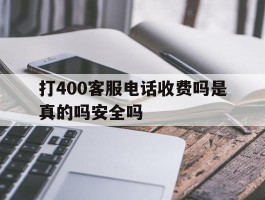 打400客服电话收费吗是真的吗安全吗