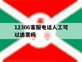 12306客服电话人工可以退票吗