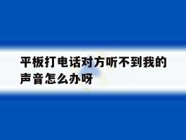 平板打电话对方听不到我的声音怎么办呀