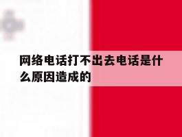 网络电话打不出去电话是什么原因造成的